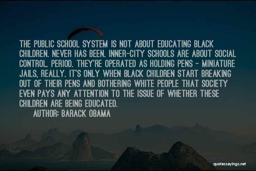 Barack Obama Quotes: The Public School System Is Not About Educating Black Children. Never Has Been. Inner-city Schools Are About Social Control. Period.