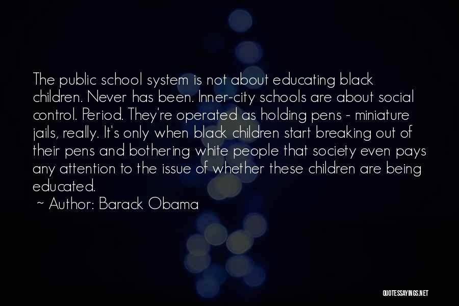Barack Obama Quotes: The Public School System Is Not About Educating Black Children. Never Has Been. Inner-city Schools Are About Social Control. Period.