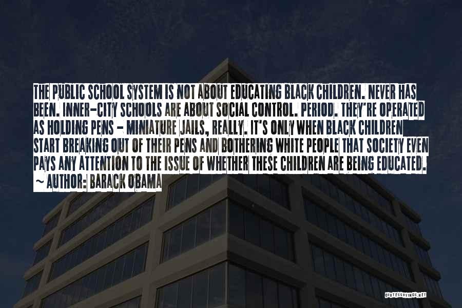 Barack Obama Quotes: The Public School System Is Not About Educating Black Children. Never Has Been. Inner-city Schools Are About Social Control. Period.