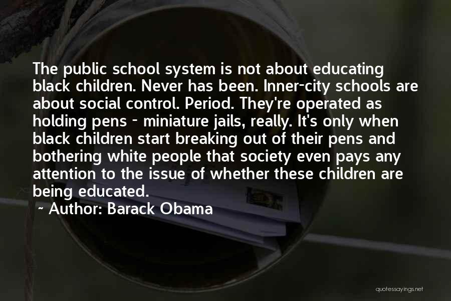 Barack Obama Quotes: The Public School System Is Not About Educating Black Children. Never Has Been. Inner-city Schools Are About Social Control. Period.