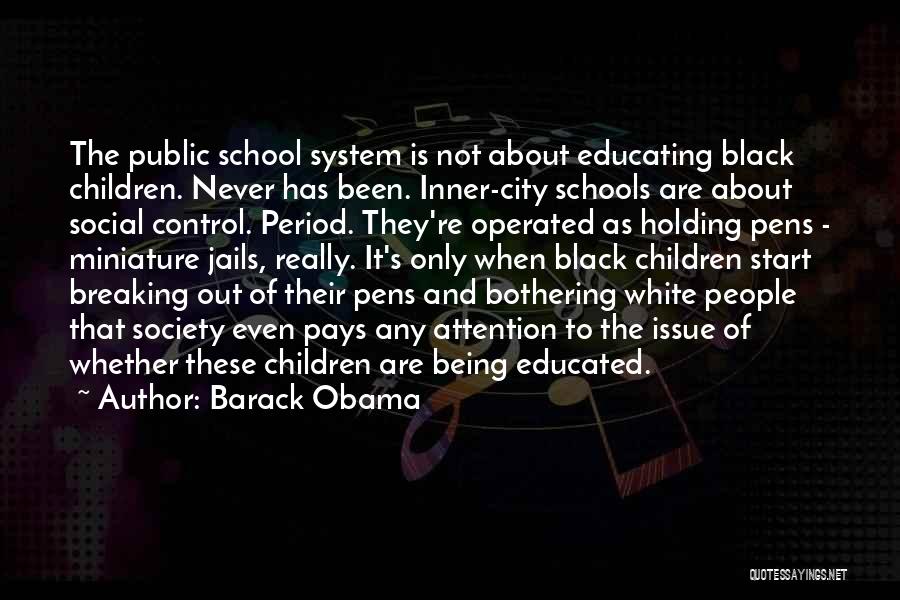 Barack Obama Quotes: The Public School System Is Not About Educating Black Children. Never Has Been. Inner-city Schools Are About Social Control. Period.