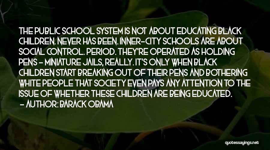 Barack Obama Quotes: The Public School System Is Not About Educating Black Children. Never Has Been. Inner-city Schools Are About Social Control. Period.