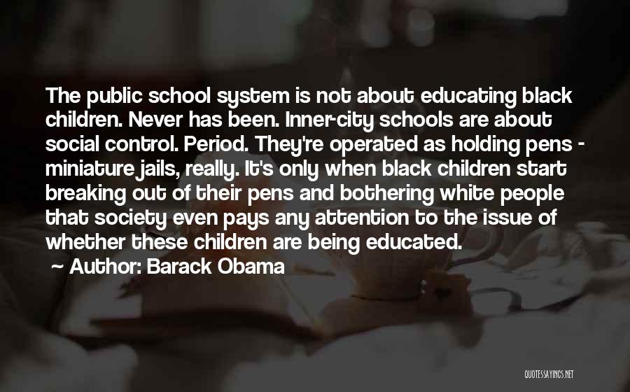 Barack Obama Quotes: The Public School System Is Not About Educating Black Children. Never Has Been. Inner-city Schools Are About Social Control. Period.