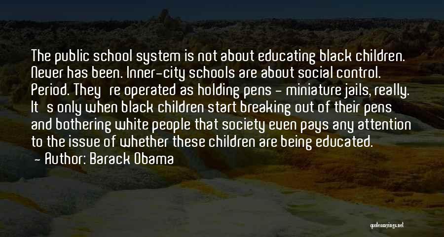 Barack Obama Quotes: The Public School System Is Not About Educating Black Children. Never Has Been. Inner-city Schools Are About Social Control. Period.