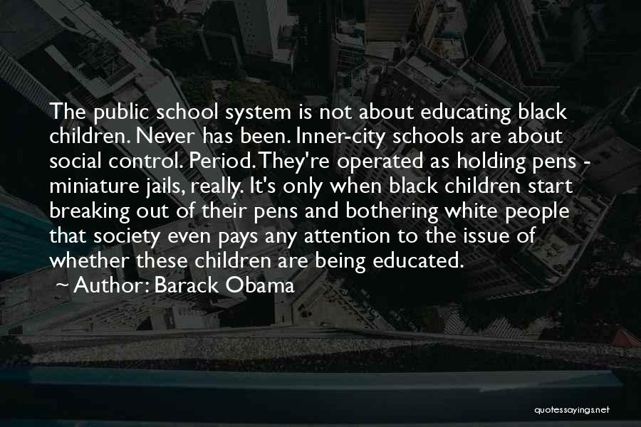 Barack Obama Quotes: The Public School System Is Not About Educating Black Children. Never Has Been. Inner-city Schools Are About Social Control. Period.