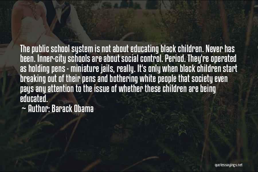 Barack Obama Quotes: The Public School System Is Not About Educating Black Children. Never Has Been. Inner-city Schools Are About Social Control. Period.