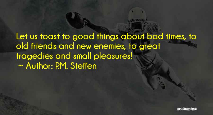 P.M. Steffen Quotes: Let Us Toast To Good Things About Bad Times, To Old Friends And New Enemies, To Great Tragedies And Small