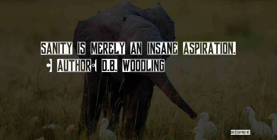 D.B. Woodling Quotes: Sanity Is Merely An Insane Aspiration.