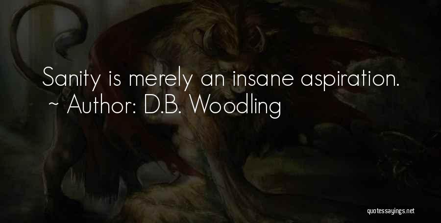 D.B. Woodling Quotes: Sanity Is Merely An Insane Aspiration.