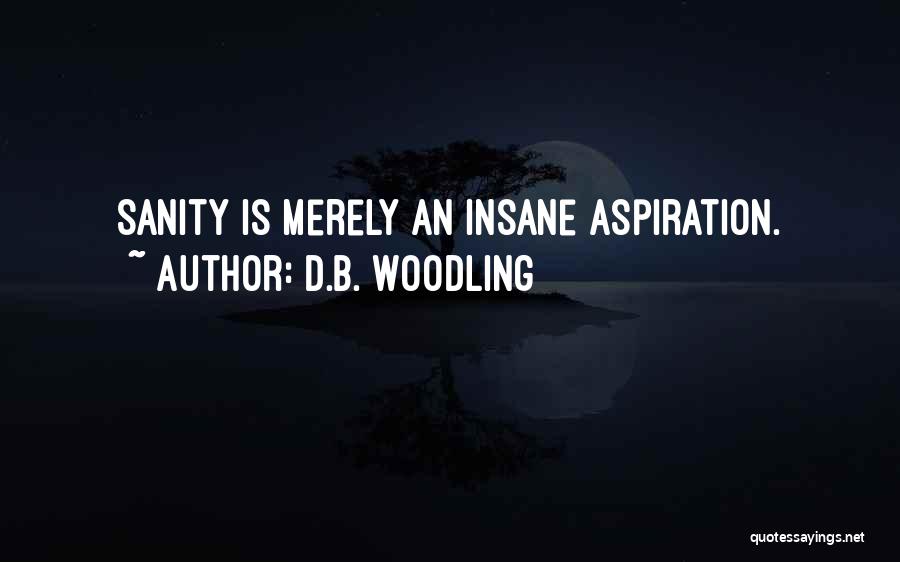 D.B. Woodling Quotes: Sanity Is Merely An Insane Aspiration.