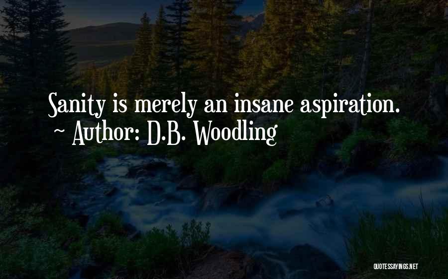 D.B. Woodling Quotes: Sanity Is Merely An Insane Aspiration.