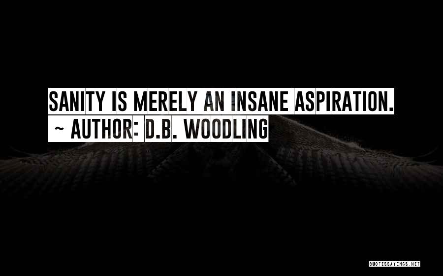 D.B. Woodling Quotes: Sanity Is Merely An Insane Aspiration.