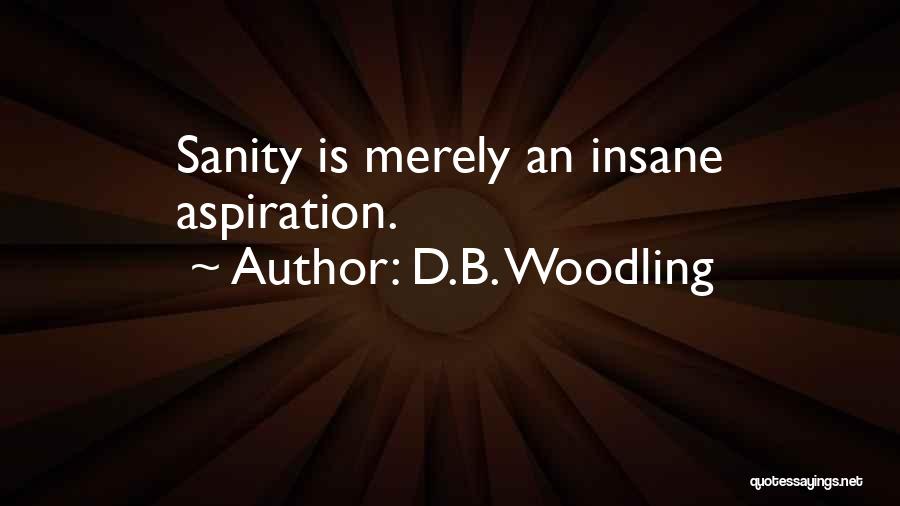 D.B. Woodling Quotes: Sanity Is Merely An Insane Aspiration.