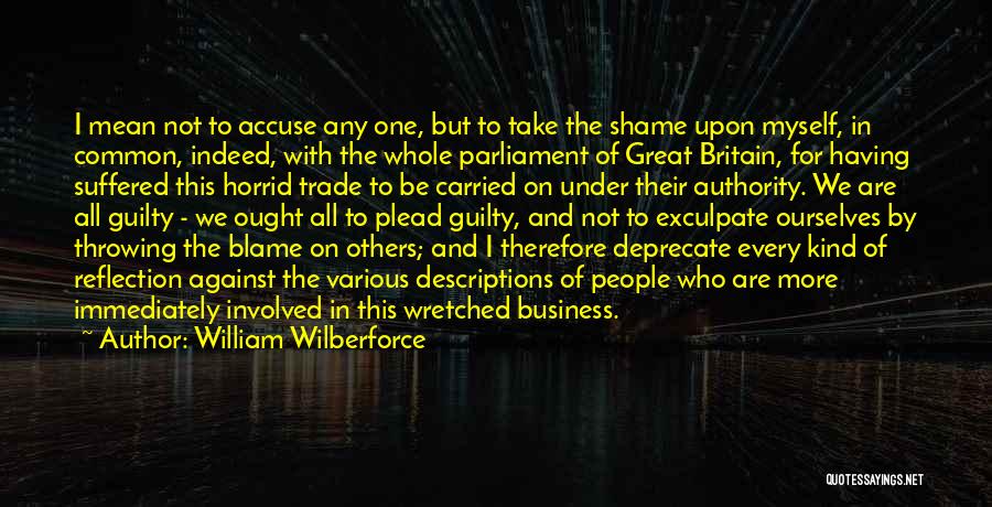 William Wilberforce Quotes: I Mean Not To Accuse Any One, But To Take The Shame Upon Myself, In Common, Indeed, With The Whole