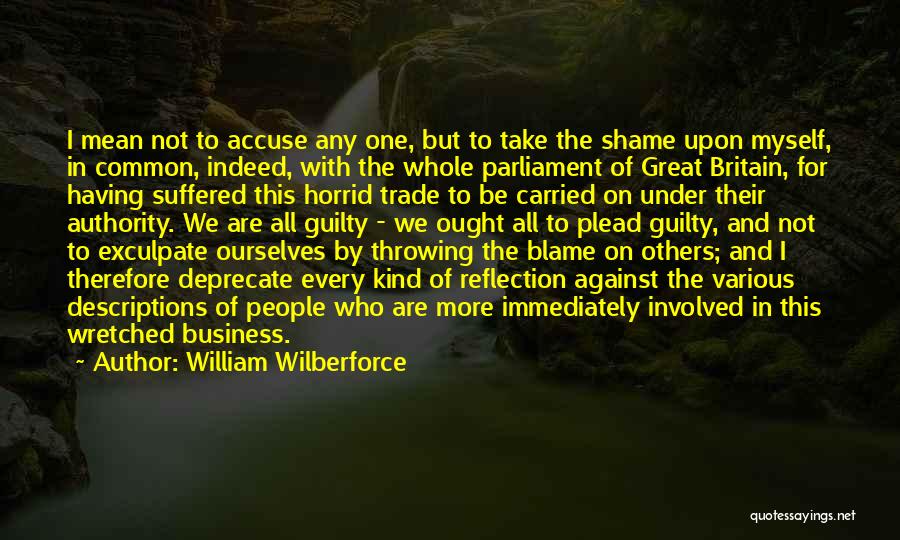 William Wilberforce Quotes: I Mean Not To Accuse Any One, But To Take The Shame Upon Myself, In Common, Indeed, With The Whole