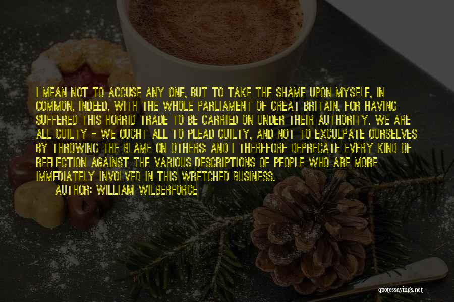 William Wilberforce Quotes: I Mean Not To Accuse Any One, But To Take The Shame Upon Myself, In Common, Indeed, With The Whole