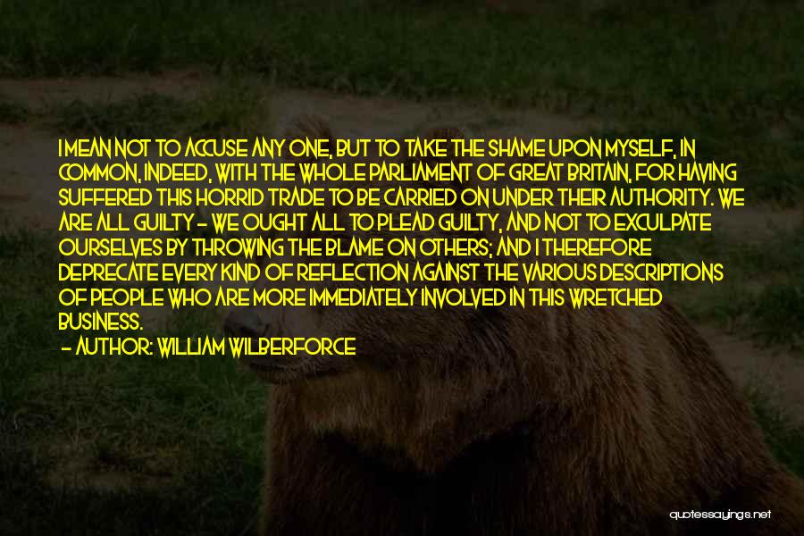 William Wilberforce Quotes: I Mean Not To Accuse Any One, But To Take The Shame Upon Myself, In Common, Indeed, With The Whole