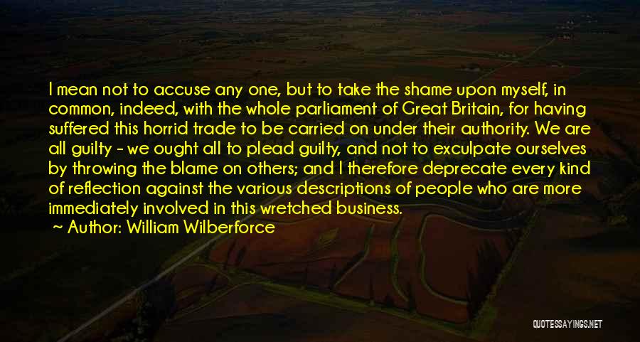 William Wilberforce Quotes: I Mean Not To Accuse Any One, But To Take The Shame Upon Myself, In Common, Indeed, With The Whole