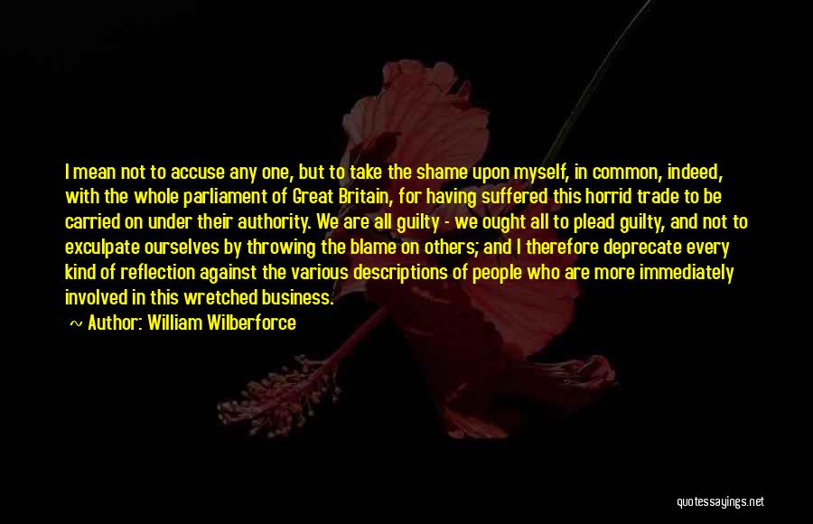 William Wilberforce Quotes: I Mean Not To Accuse Any One, But To Take The Shame Upon Myself, In Common, Indeed, With The Whole