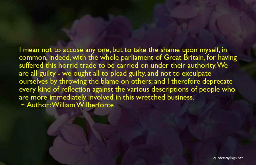 William Wilberforce Quotes: I Mean Not To Accuse Any One, But To Take The Shame Upon Myself, In Common, Indeed, With The Whole