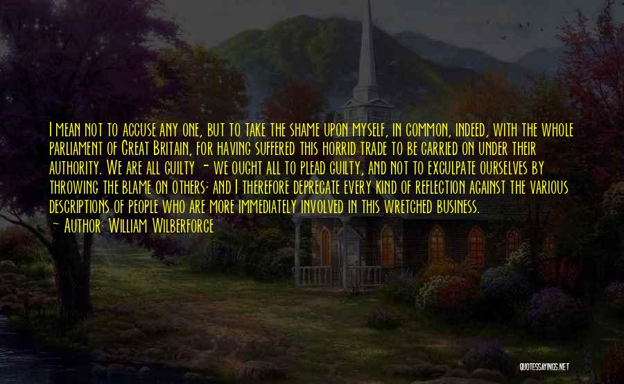 William Wilberforce Quotes: I Mean Not To Accuse Any One, But To Take The Shame Upon Myself, In Common, Indeed, With The Whole