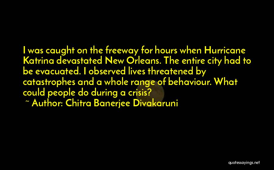 Chitra Banerjee Divakaruni Quotes: I Was Caught On The Freeway For Hours When Hurricane Katrina Devastated New Orleans. The Entire City Had To Be