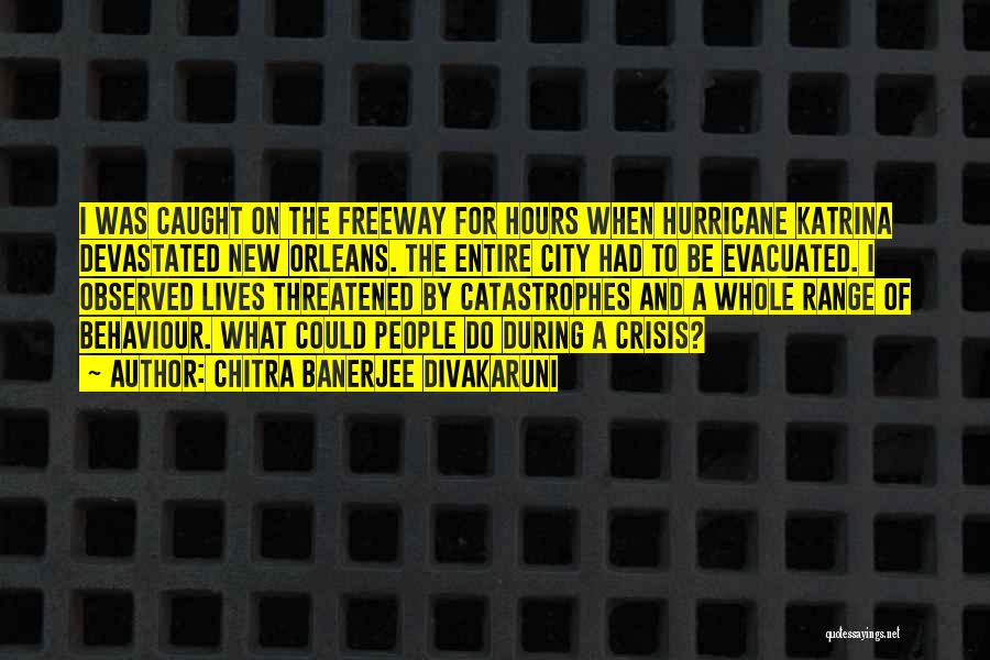 Chitra Banerjee Divakaruni Quotes: I Was Caught On The Freeway For Hours When Hurricane Katrina Devastated New Orleans. The Entire City Had To Be