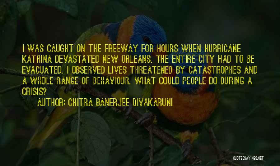 Chitra Banerjee Divakaruni Quotes: I Was Caught On The Freeway For Hours When Hurricane Katrina Devastated New Orleans. The Entire City Had To Be