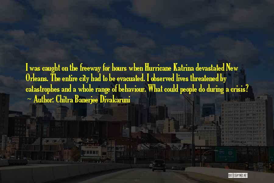 Chitra Banerjee Divakaruni Quotes: I Was Caught On The Freeway For Hours When Hurricane Katrina Devastated New Orleans. The Entire City Had To Be