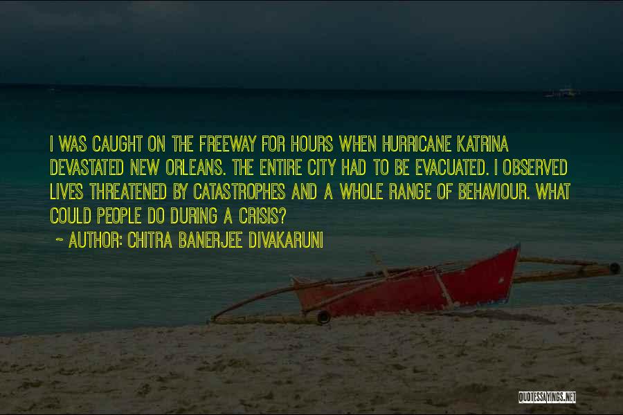 Chitra Banerjee Divakaruni Quotes: I Was Caught On The Freeway For Hours When Hurricane Katrina Devastated New Orleans. The Entire City Had To Be