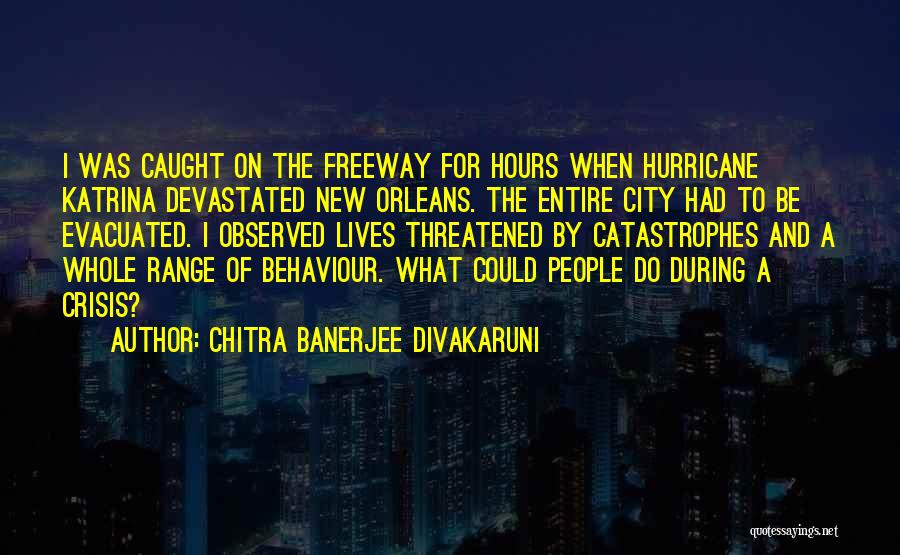 Chitra Banerjee Divakaruni Quotes: I Was Caught On The Freeway For Hours When Hurricane Katrina Devastated New Orleans. The Entire City Had To Be