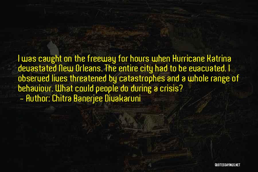 Chitra Banerjee Divakaruni Quotes: I Was Caught On The Freeway For Hours When Hurricane Katrina Devastated New Orleans. The Entire City Had To Be