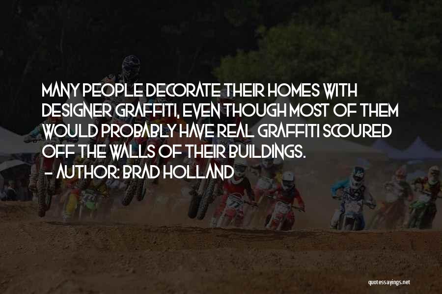 Brad Holland Quotes: Many People Decorate Their Homes With Designer Graffiti, Even Though Most Of Them Would Probably Have Real Graffiti Scoured Off