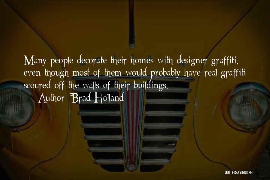 Brad Holland Quotes: Many People Decorate Their Homes With Designer Graffiti, Even Though Most Of Them Would Probably Have Real Graffiti Scoured Off