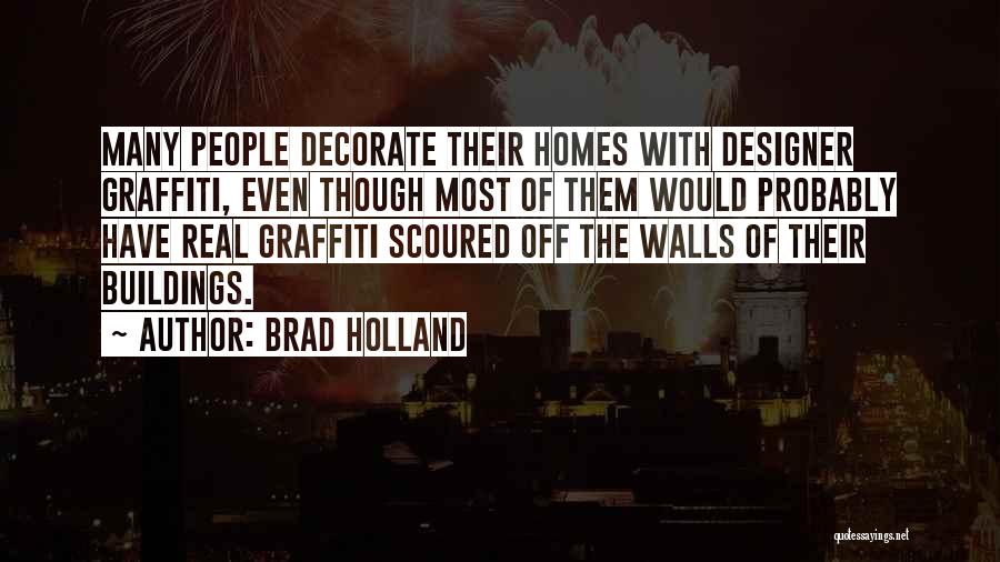 Brad Holland Quotes: Many People Decorate Their Homes With Designer Graffiti, Even Though Most Of Them Would Probably Have Real Graffiti Scoured Off