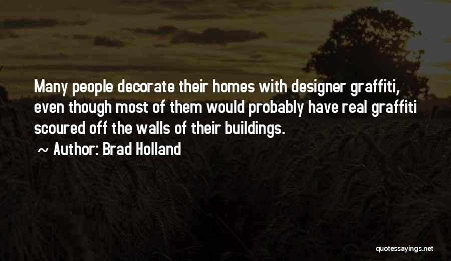 Brad Holland Quotes: Many People Decorate Their Homes With Designer Graffiti, Even Though Most Of Them Would Probably Have Real Graffiti Scoured Off