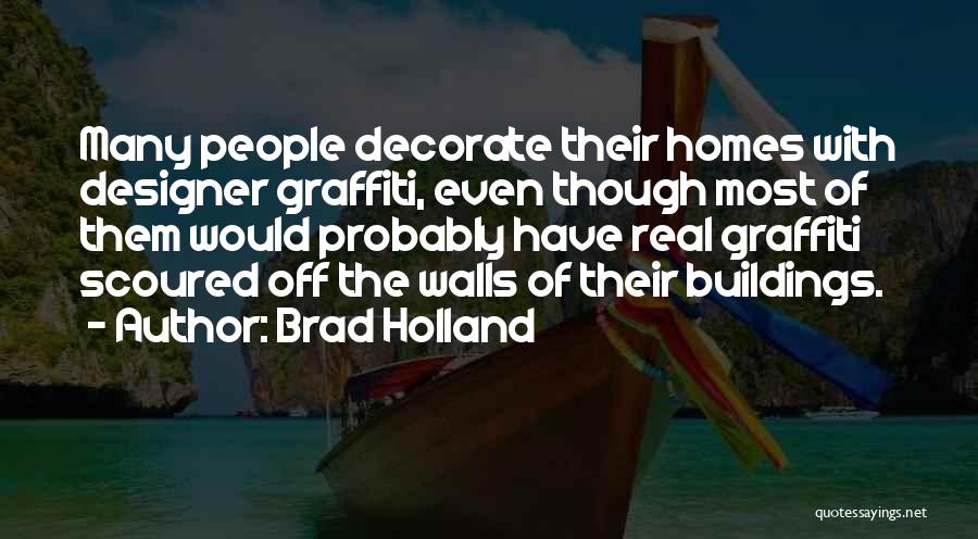 Brad Holland Quotes: Many People Decorate Their Homes With Designer Graffiti, Even Though Most Of Them Would Probably Have Real Graffiti Scoured Off