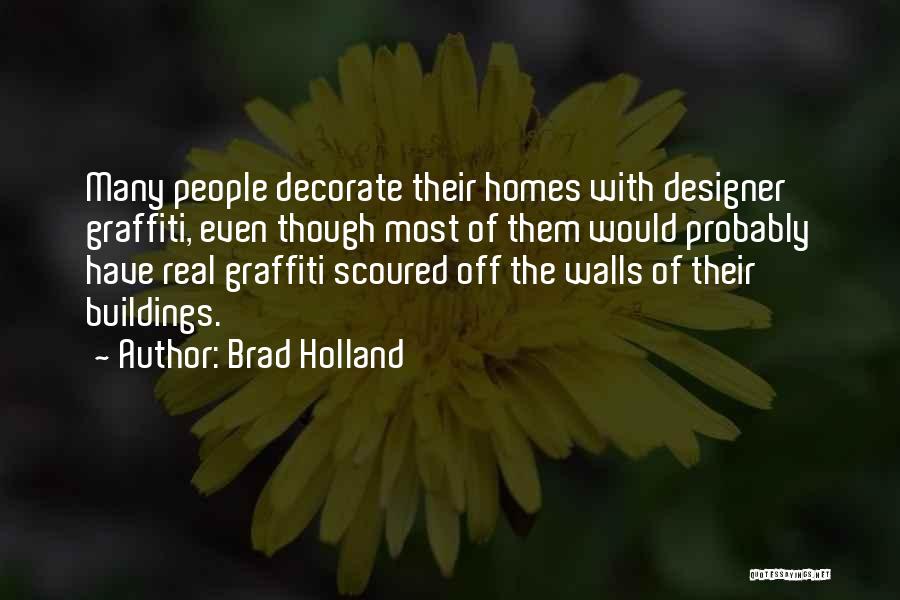 Brad Holland Quotes: Many People Decorate Their Homes With Designer Graffiti, Even Though Most Of Them Would Probably Have Real Graffiti Scoured Off