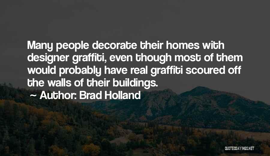 Brad Holland Quotes: Many People Decorate Their Homes With Designer Graffiti, Even Though Most Of Them Would Probably Have Real Graffiti Scoured Off