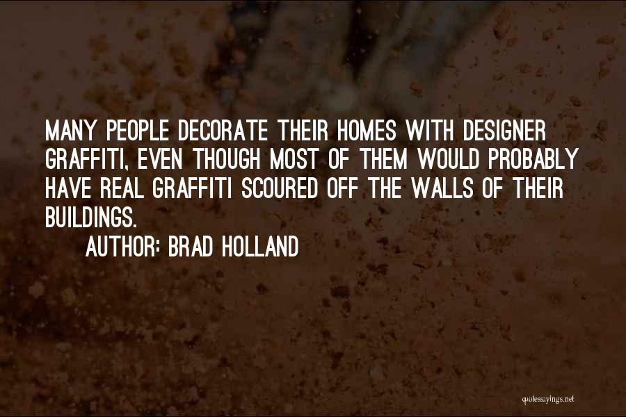 Brad Holland Quotes: Many People Decorate Their Homes With Designer Graffiti, Even Though Most Of Them Would Probably Have Real Graffiti Scoured Off