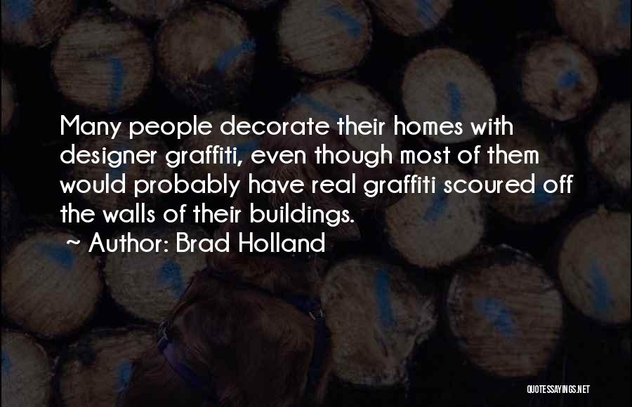 Brad Holland Quotes: Many People Decorate Their Homes With Designer Graffiti, Even Though Most Of Them Would Probably Have Real Graffiti Scoured Off