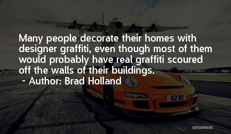 Brad Holland Quotes: Many People Decorate Their Homes With Designer Graffiti, Even Though Most Of Them Would Probably Have Real Graffiti Scoured Off