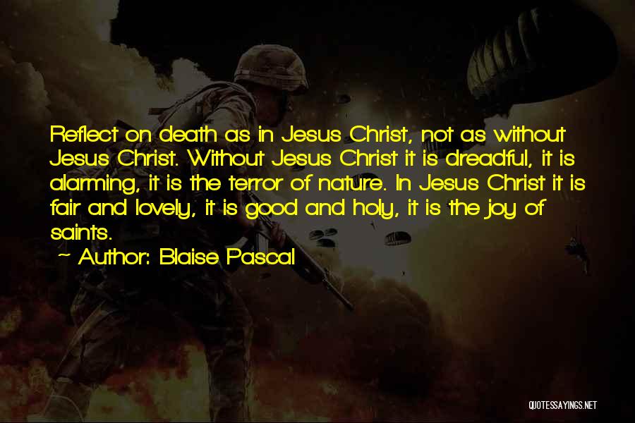 Blaise Pascal Quotes: Reflect On Death As In Jesus Christ, Not As Without Jesus Christ. Without Jesus Christ It Is Dreadful, It Is