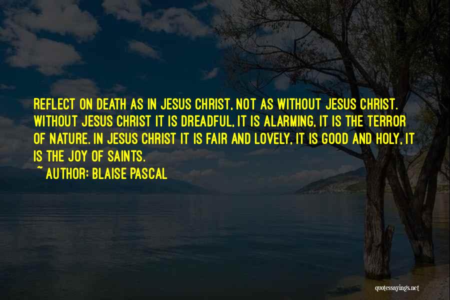 Blaise Pascal Quotes: Reflect On Death As In Jesus Christ, Not As Without Jesus Christ. Without Jesus Christ It Is Dreadful, It Is