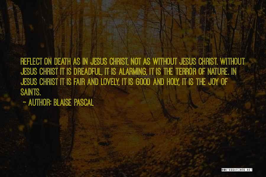 Blaise Pascal Quotes: Reflect On Death As In Jesus Christ, Not As Without Jesus Christ. Without Jesus Christ It Is Dreadful, It Is