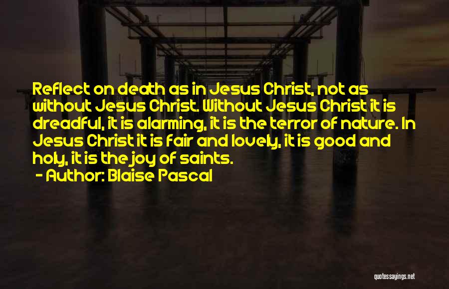 Blaise Pascal Quotes: Reflect On Death As In Jesus Christ, Not As Without Jesus Christ. Without Jesus Christ It Is Dreadful, It Is