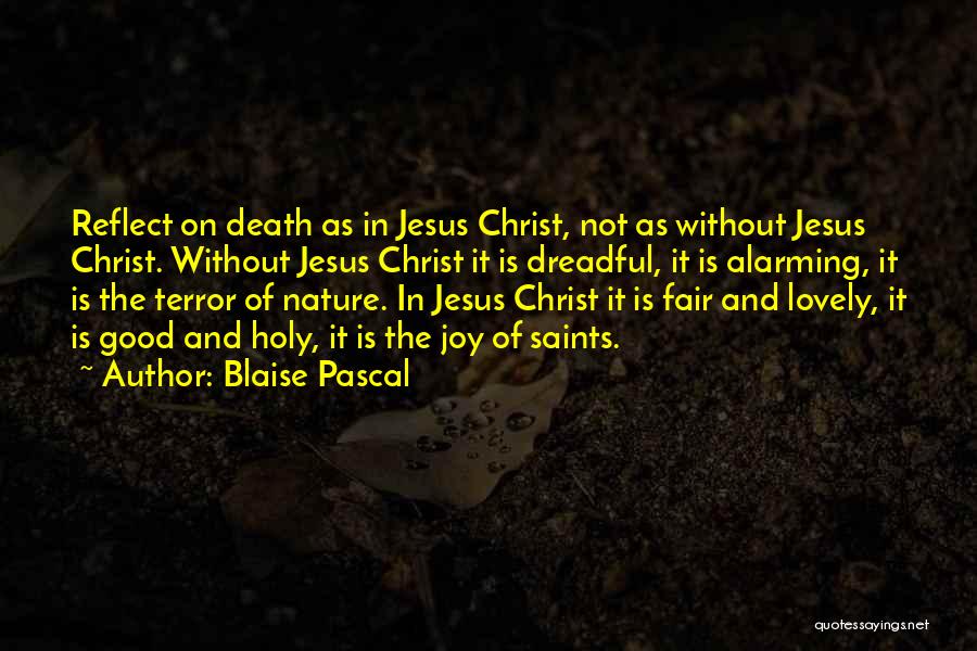 Blaise Pascal Quotes: Reflect On Death As In Jesus Christ, Not As Without Jesus Christ. Without Jesus Christ It Is Dreadful, It Is