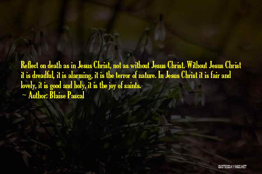 Blaise Pascal Quotes: Reflect On Death As In Jesus Christ, Not As Without Jesus Christ. Without Jesus Christ It Is Dreadful, It Is