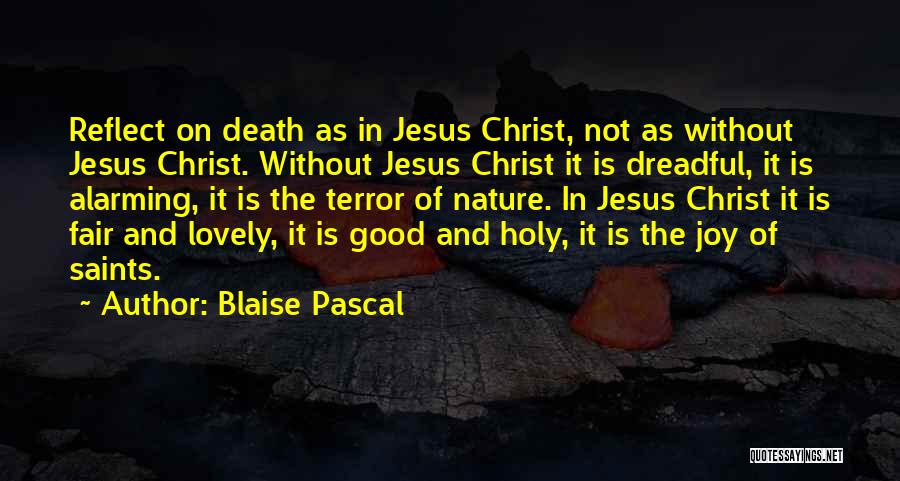 Blaise Pascal Quotes: Reflect On Death As In Jesus Christ, Not As Without Jesus Christ. Without Jesus Christ It Is Dreadful, It Is