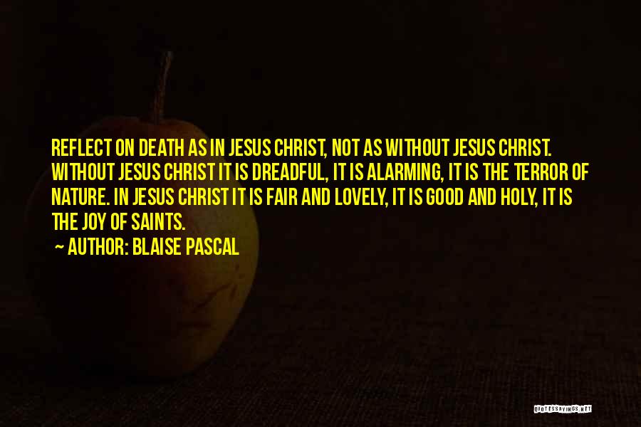 Blaise Pascal Quotes: Reflect On Death As In Jesus Christ, Not As Without Jesus Christ. Without Jesus Christ It Is Dreadful, It Is